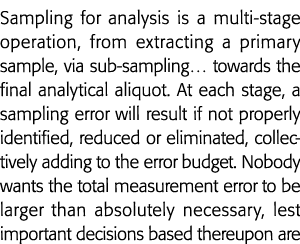 Sampling for analysis is a multi-stage operation, from extracting a primary sample, via sub-sampling  towards the fin   