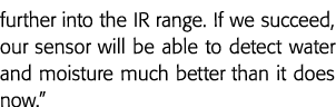 further into the IR range  If we succeed, our sensor will be able to detect water and moisture much better than it do   