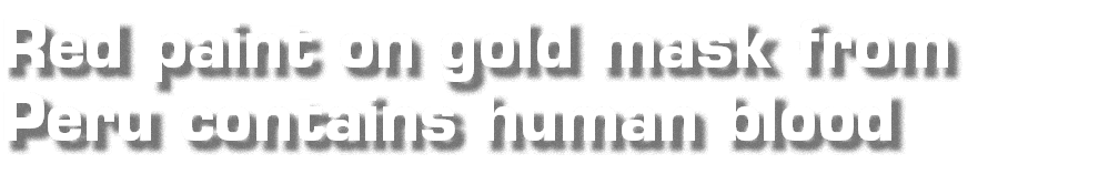 Red paint on gold mask from Peru contains human blood