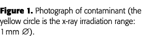 Figure 1  Photograph of contaminant (the yellow circle is the x-ray irradiation range: 1 mm Æ) 