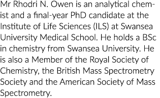 Mr Rhodri N  Owen is an analytical chemist and a final-year PhD candidate at the Institute of Life Sciences (ILS) at    