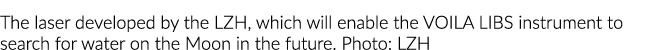 The laser developed by the LZH, which will enable the VOILA LIBS instrument to search for water on the Moon in the fu   