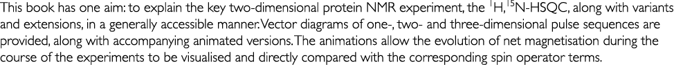 This book has one aim: to explain the key two-dimensional protein NMR experiment, the 1H,15N-HSQC, along with variant   