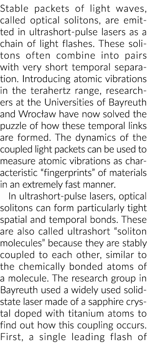 Stable packets of light waves, called optical solitons, are emitted in ultrashort-pulse lasers as a chain of light fl   