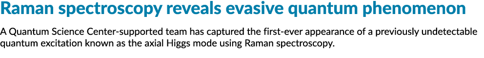 Raman spectroscopy reveals evasive quantum phenomenon A Quantum Science Center-supported team has captured the first-   