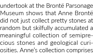 undertook at the Brontë Parsonage Museum shows that Anne Brontë did not just collect pretty stones at random but skil   