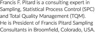 Francis F. Pitard is a consulting expert in Sampling, Statistical Process Control (SPC) and Total Quality Management ...