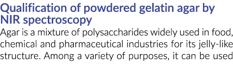 Qualification of powdered gelatin agar by NIR spectroscopy Agar is a mixture of polysaccharides widely used in food, ...
