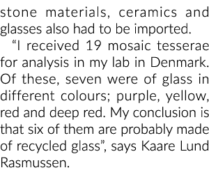 stone materials, ceramics and glasses also had to be imported. “I received 19 mosaic tesserae for analysis in my lab ...