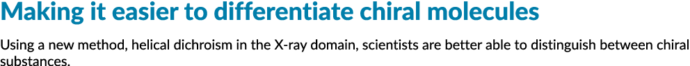 Making it easier to differentiate chiral molecules Using a new method, helical dichroism in the X-ray domain, scienti...