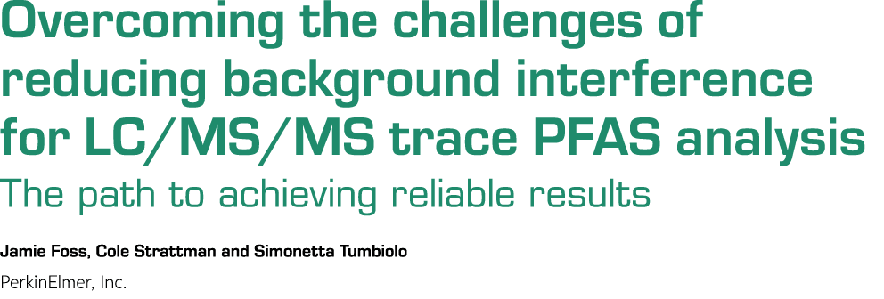Overcoming the challenges of reducing background interference for LC/MS/MS trace PFAS analysis The path to achieving ...