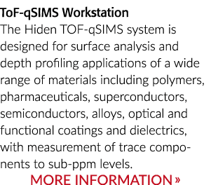 ToF qSIMS Workstation The Hiden TOF qSIMS system is designed for surface analysis and depth profiling applications of...