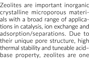 Zeolites are important inorganic crystalline microporous materials with a broad range of applications in catalysis, i...