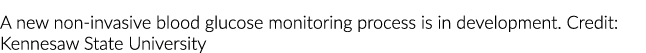 A new non invasive blood glucose monitoring process is in development. Credit: Kennesaw State University