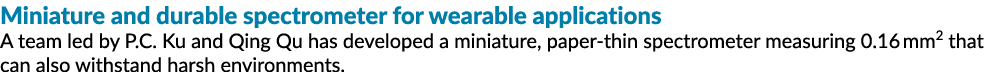 Miniature and durable spectrometer for wearable applications A team led by P.C. Ku and Qing Qu has developed a miniat...