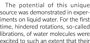 The potential of this unique source was demonstrated in experiments on liquid water. For the first time, hindered rot...