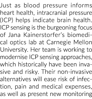 Just as blood pressure informs heart health, intracranial pressure (ICP) helps indicate brain health. ICP sensing is ...