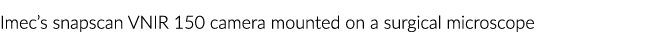 Imec’s snapscan VNIR 150 camera mounted on a surgical microscope