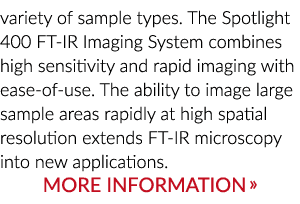 variety of sample types. The Spotlight 400 FT IR Imaging System combines high sensitivity and rapid imaging with ease...