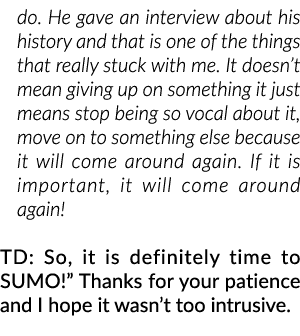 do. He gave an interview about his history and that is one of the things that really stuck with me. It doesn’t mean g...