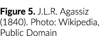 Figure 5. J.L.R. Agassiz (1840). Photo: Wikipedia, Public Domain