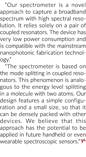 “Our spectrometer is a novel approach to capture a broadband spectrum with high spectral resolution. It relies solely...