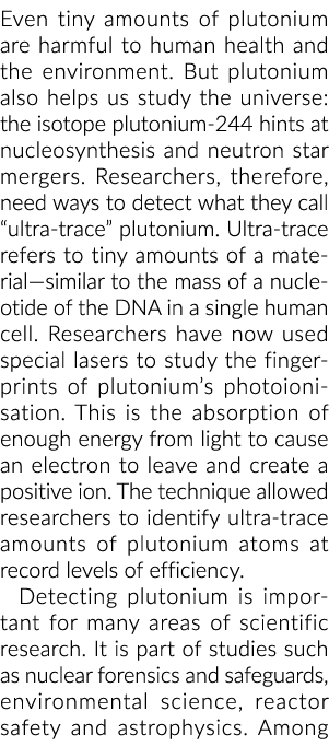 Even tiny amounts of plutonium are harmful to human health and the environment. But plutonium also helps us study the...