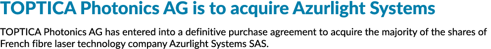 TOPTICA Photonics AG is to acquire Azurlight Systems TOPTICA Photonics AG has entered into a definitive purchase agre...