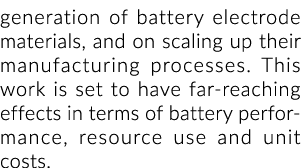 generation of battery electrode materials, and on scaling up their manufacturing processes. This work is set to have ...