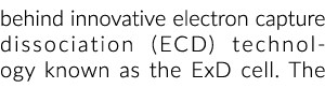 behind innovative electron capture dissociation (ECD) technology known as the ExD cell. The 