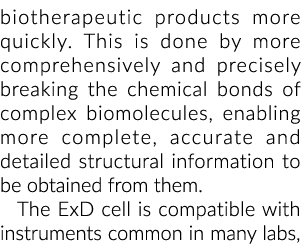 biotherapeutic products more quickly. This is done by more comprehensively and precisely breaking the chemical bonds ...