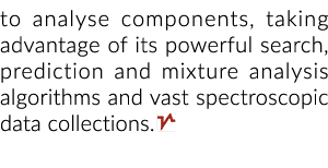 to analyse components, taking advantage of its powerful search, prediction and mixture analysis algorithms and vast s...
