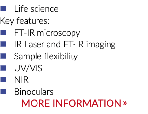 � Life science Key features: � FT IR microscopy � IR Laser and FT IR imaging � Sample flexibility � UV/VIS � NIR � Bi...