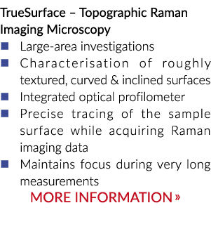 TrueSurface – Topographic Raman Imaging Microscopy � Large area investigations � Characterisation of roughly textured...
